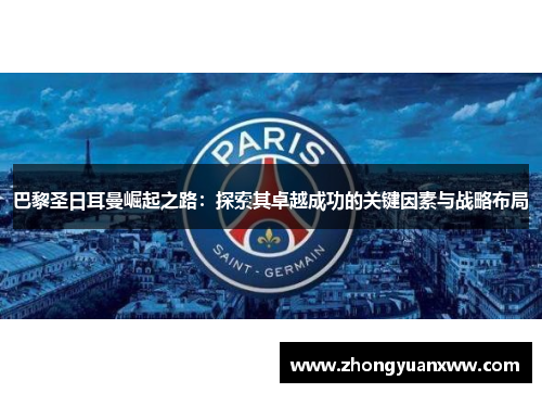 巴黎圣日耳曼崛起之路:探索其卓越成功的关键因素与战略布局 巴黎圣日耳曼崛起之路:探索其卓越成功的关键因素与战略布局