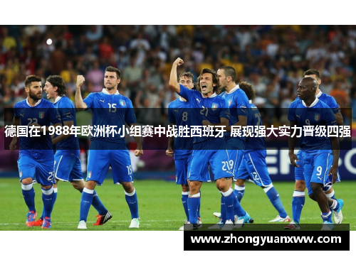 德国在1988年欧洲杯小组赛中战胜西班牙 展现强大实力晋级四强 德国在1988年欧洲杯小组赛中战胜西班牙 展现强大实力晋级四强
